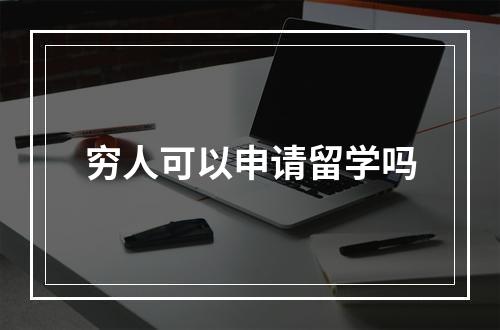 穷人可以申请留学吗