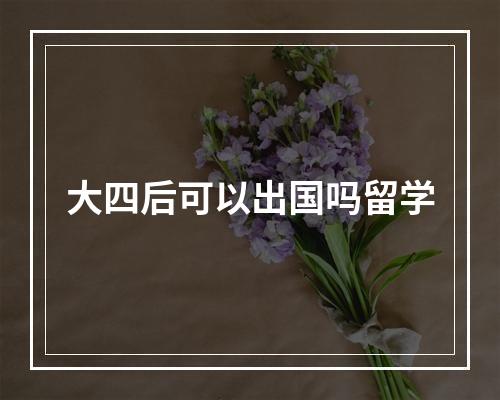 大四后可以出国吗留学