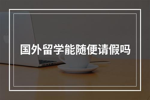 国外留学能随便请假吗