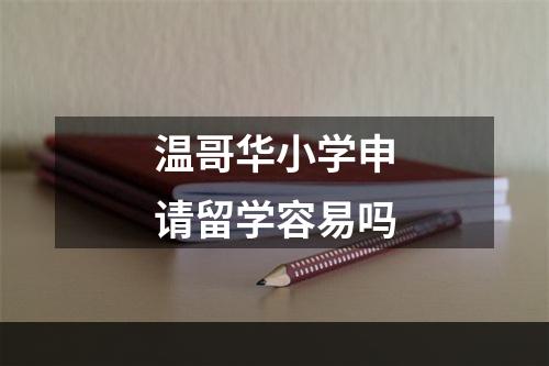 温哥华小学申请留学容易吗