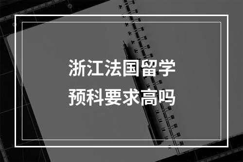 浙江法国留学预科要求高吗