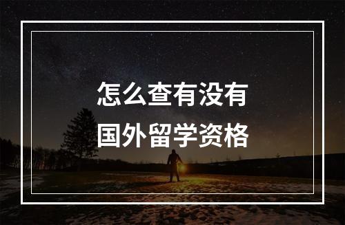 怎么查有没有国外留学资格