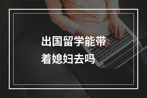 出国留学能带着媳妇去吗