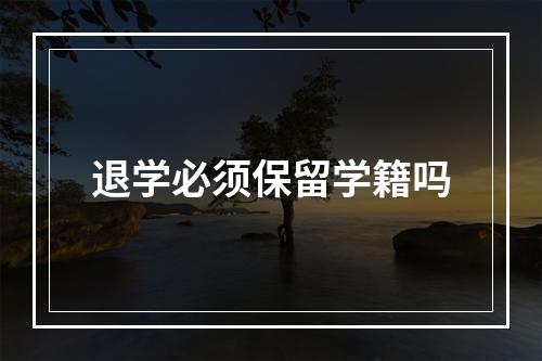 退学必须保留学籍吗