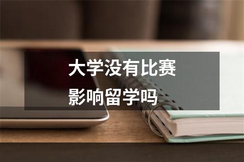 大学没有比赛影响留学吗