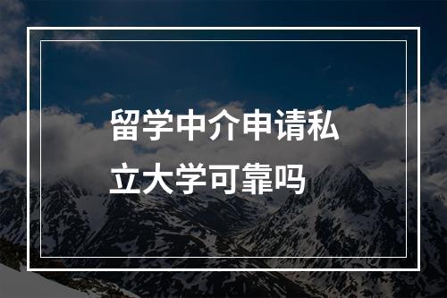 留学中介申请私立大学可靠吗