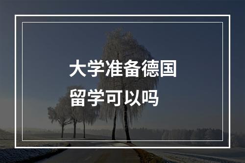 大学准备德国留学可以吗