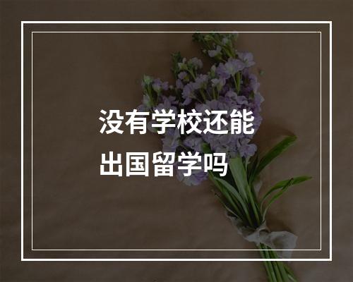 没有学校还能出国留学吗