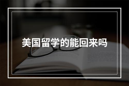 美国留学的能回来吗