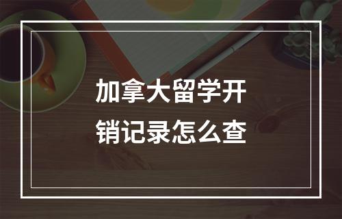 加拿大留学开销记录怎么查