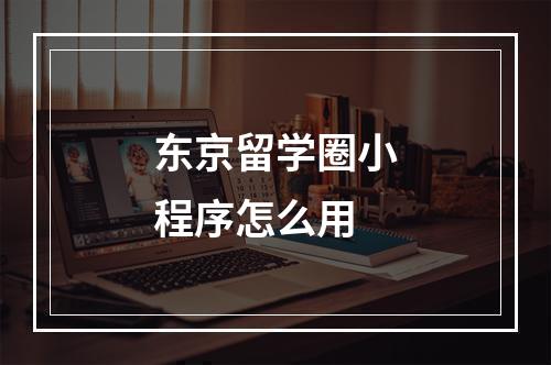 东京留学圈小程序怎么用