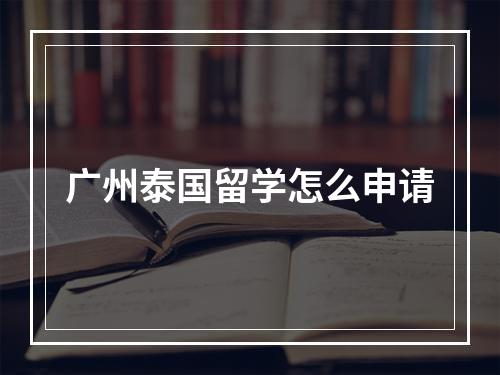 广州泰国留学怎么申请