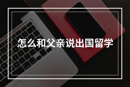 怎么和父亲说出国留学