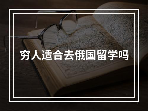 穷人适合去俄国留学吗