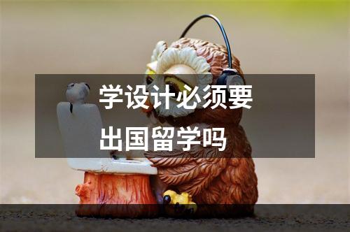 学设计必须要出国留学吗