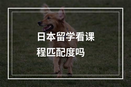 日本留学看课程匹配度吗