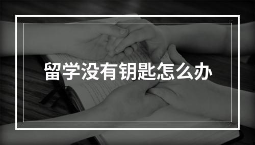 留学没有钥匙怎么办