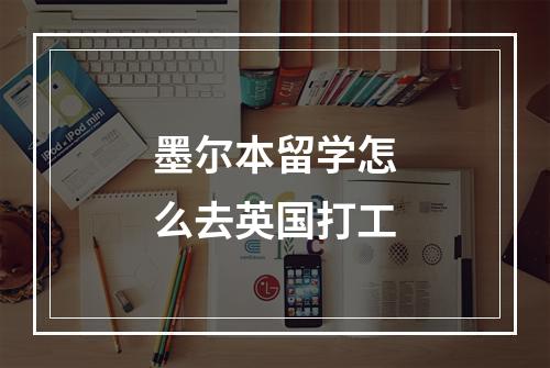 墨尔本留学怎么去英国打工