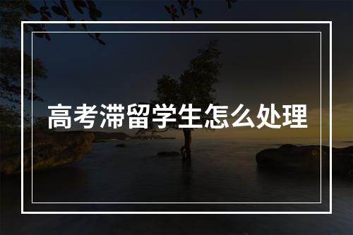 高考滞留学生怎么处理