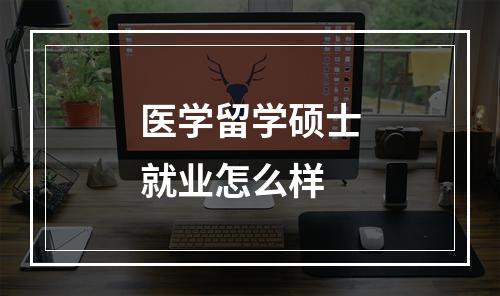 医学留学硕士就业怎么样