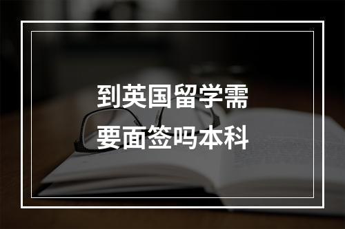 到英国留学需要面签吗本科