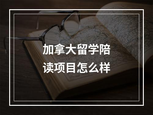 加拿大留学陪读项目怎么样