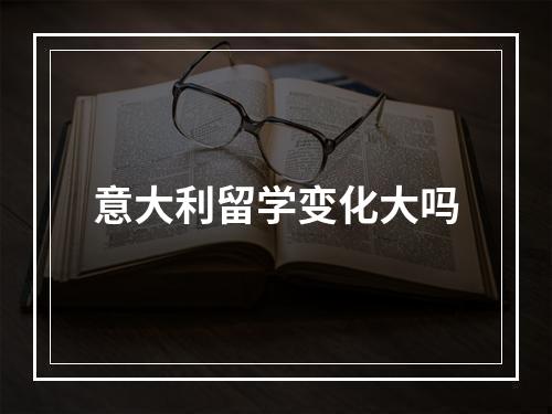 意大利留学变化大吗