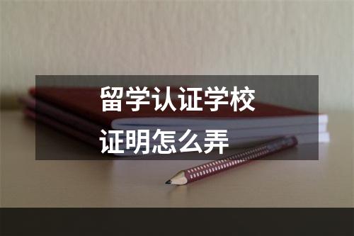 留学认证学校证明怎么弄