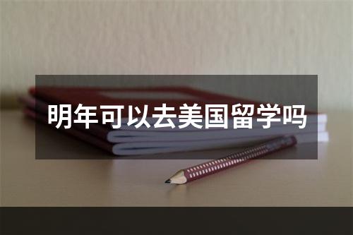 明年可以去美国留学吗