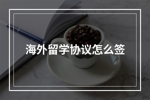 海外留学协议怎么签