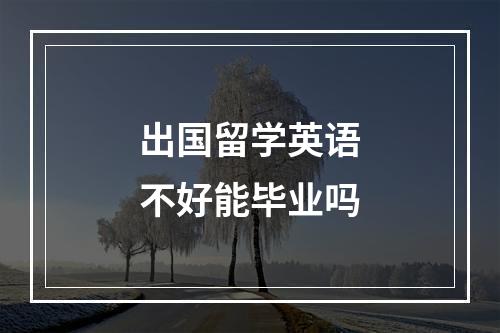 出国留学英语不好能毕业吗