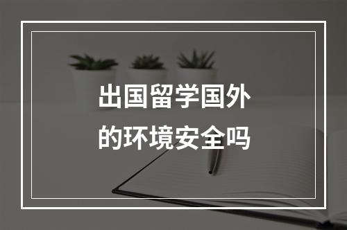 出国留学国外的环境安全吗