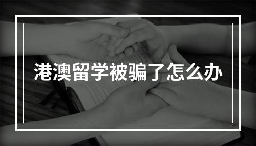 港澳留学被骗了怎么办