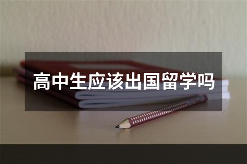 高中生应该出国留学吗