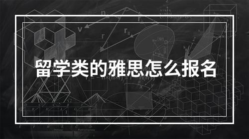 留学类的雅思怎么报名