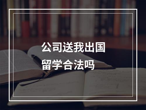 公司送我出国留学合法吗