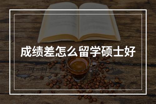 成绩差怎么留学硕士好