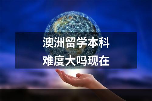 澳洲留学本科难度大吗现在