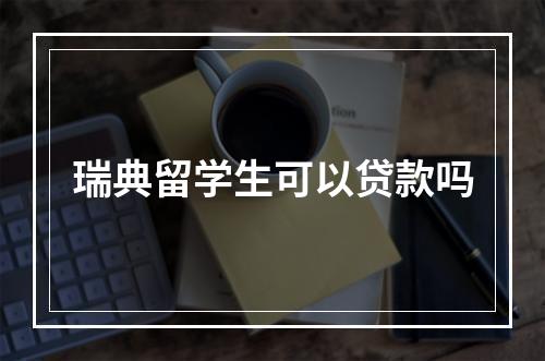 瑞典留学生可以贷款吗