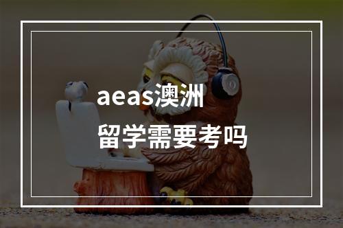 aeas澳洲留学需要考吗