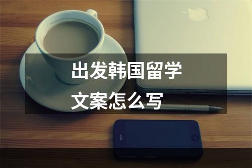 出发韩国留学文案怎么写