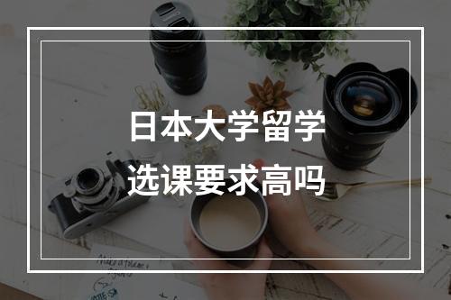 日本大学留学选课要求高吗