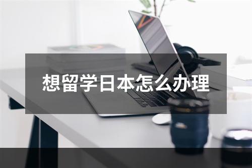 想留学日本怎么办理