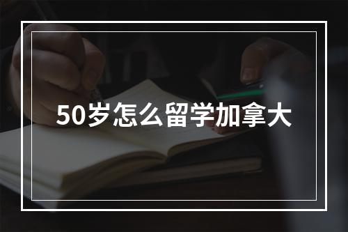 50岁怎么留学加拿大