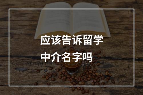 应该告诉留学中介名字吗