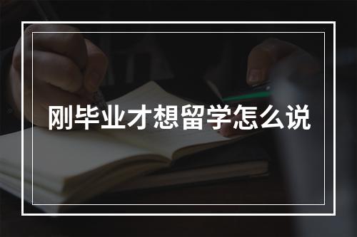 刚毕业才想留学怎么说