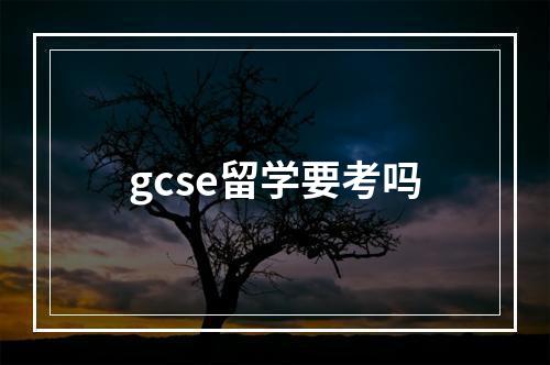 gcse留学要考吗