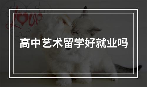 高中艺术留学好就业吗