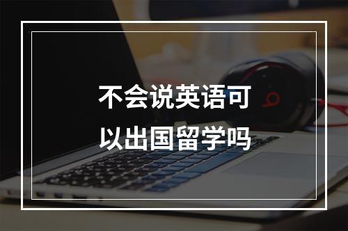 不会说英语可以出国留学吗