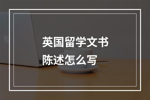 英国留学文书陈述怎么写